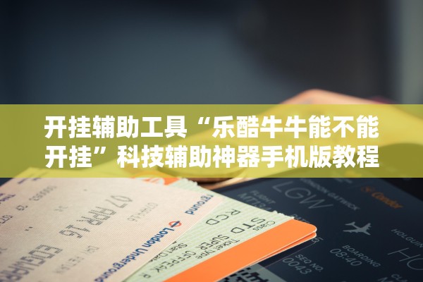 开挂辅助工具“乐酷牛牛能不能开挂”科技辅助神器手机版教程