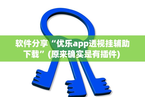 软件分享“优乐app透视挂辅助下载”(原来确实是有插件) 