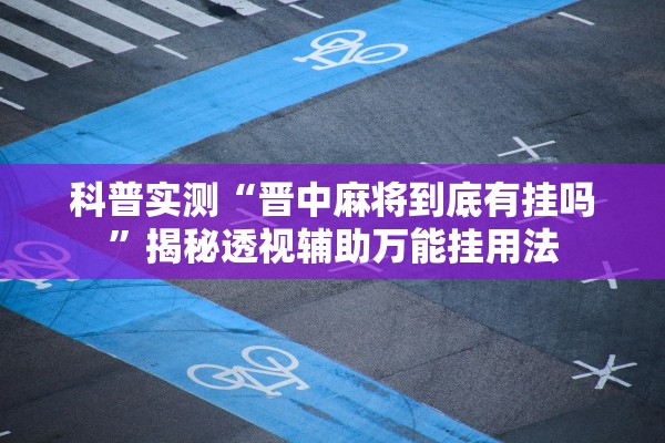 科普实测“晋中麻将到底有挂吗	”揭秘透视辅助万能挂用法