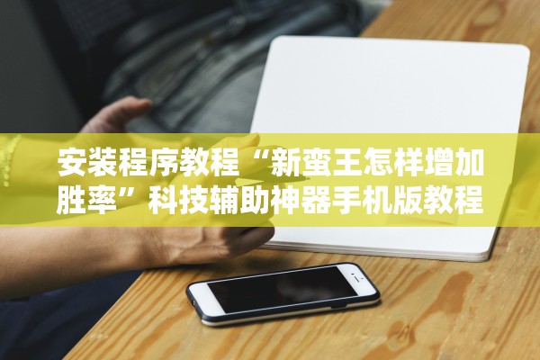 安装程序教程“新蛮王怎样增加胜率	”科技辅助神器手机版教程