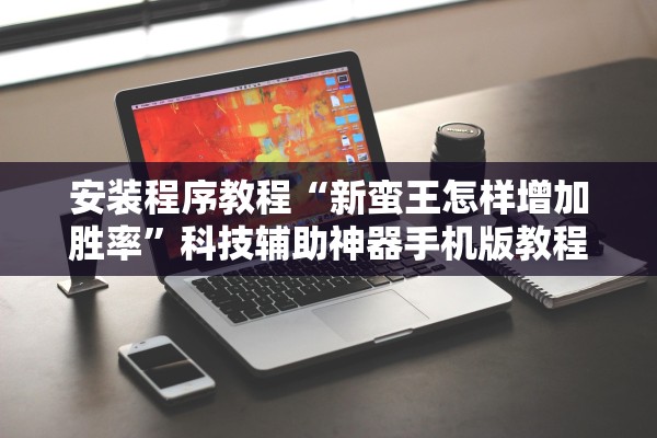 安装程序教程“新蛮王怎样增加胜率	”科技辅助神器手机版教程