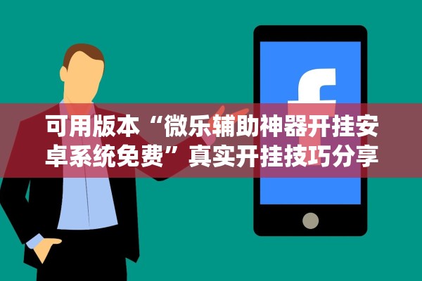 可用版本“微乐辅助神器开挂安卓系统免费”真实开挂技巧分享