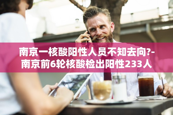 南京一核酸阳性人员不知去向?-南京前6轮核酸检出阳性233人 南京一核酸阳性人员不知去向?-南京前6轮核酸检出阳性233人