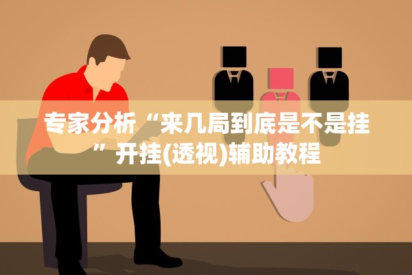 专家分析“来几局到底是不是挂	”开挂(透视)辅助教程