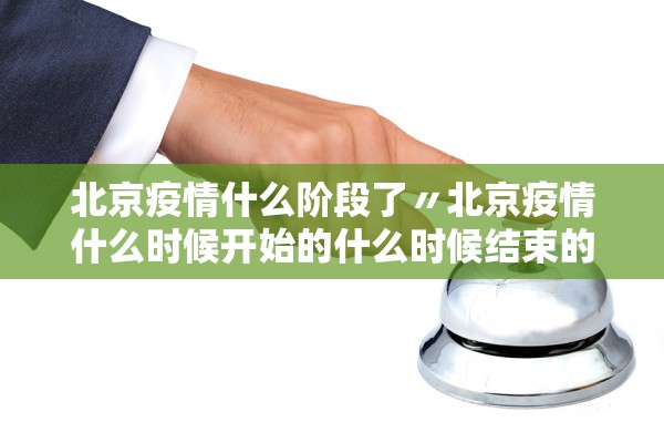 北京疫情什么阶段了〃北京疫情什么时候开始的什么时候结束的
