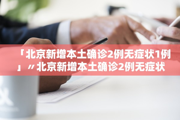「北京新增本土确诊2例无症状1例」〃北京新增本土确诊2例无症状1例是哪里的