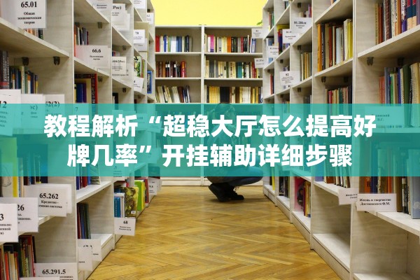 教程解析“超稳大厅怎么提高好牌几率”开挂辅助详细步骤