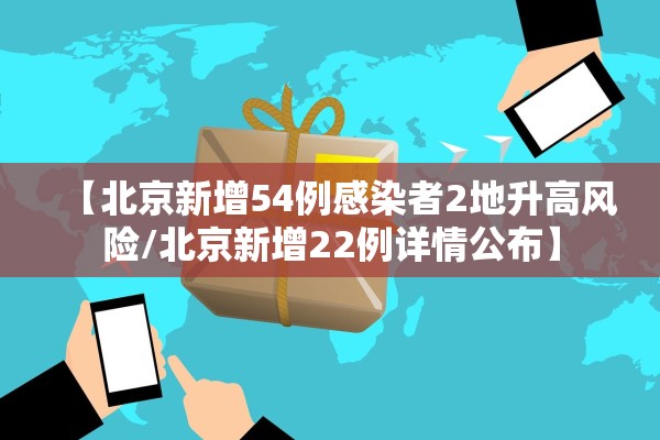 【北京新增54例感染者2地升高风险/北京新增22例详情公布】