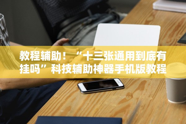 教程辅助！“十三张通用到底有挂吗”科技辅助神器手机版教程
