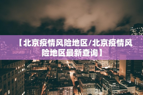 【北京疫情风险地区/北京疫情风险地区最新查询】