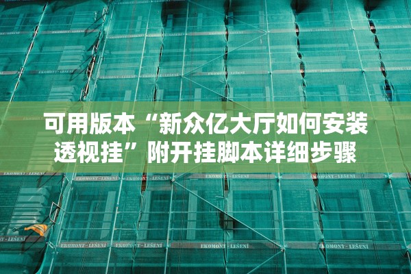 可用版本“新众亿大厅如何安装透视挂	”附开挂脚本详细步骤