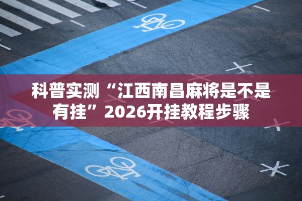 科普实测“江西南昌麻将是不是有挂	”2026开挂教程步骤
