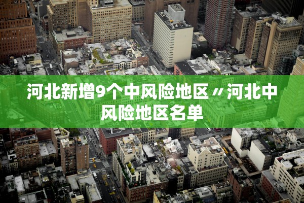 河北新增9个中风险地区〃河北中风险地区名单