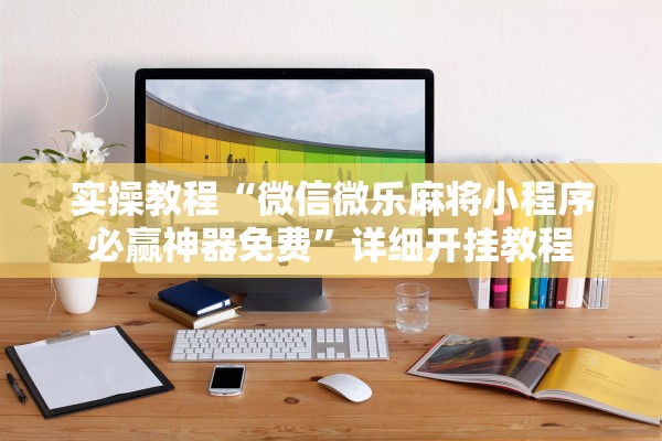 实操教程“微信微乐麻将小程序必赢神器免费”详细开挂教程