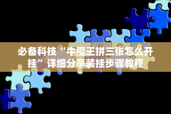 必备科技“牛魔王拼三张怎么开挂”详细分享装挂步骤教程