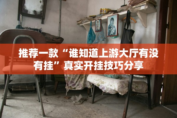 推荐一款“谁知道上游大厅有没有挂	”真实开挂技巧分享