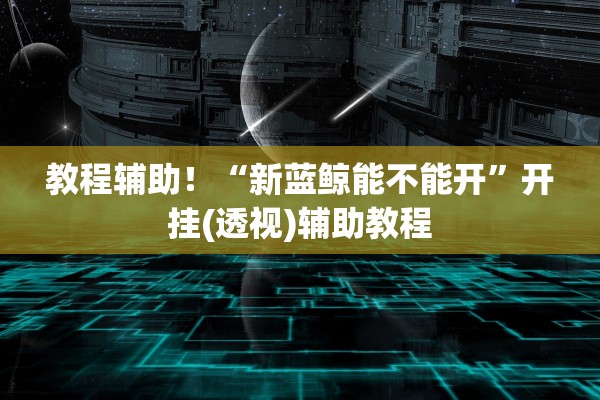 教程辅助！“新蓝鲸能不能开”开挂(透视)辅助教程