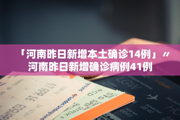 「河南昨日新增本土确诊14例」〃河南昨日新增确诊病例41例