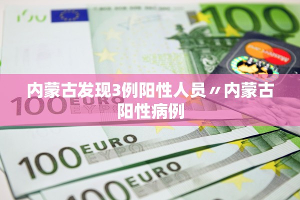 内蒙古发现3例阳性人员〃内蒙古阳性病例