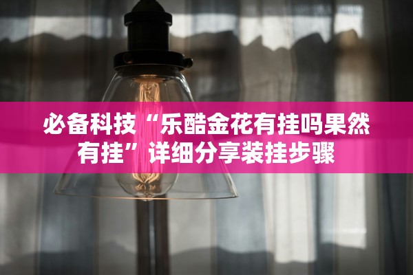 必备科技“乐酷金花有挂吗果然有挂”详细分享装挂步骤