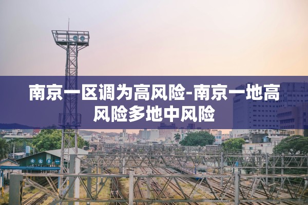 南京一区调为高风险-南京一地高风险多地中风险 南京一区调为高风险-南京一地高风险多地中风险