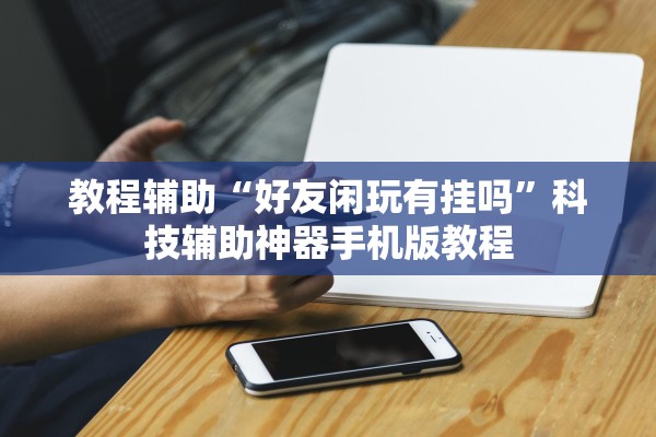 教程辅助“好友闲玩有挂吗”科技辅助神器手机版教程