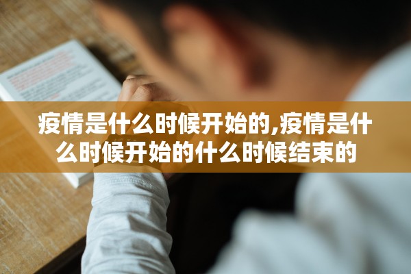 疫情是什么时候开始的,疫情是什么时候开始的什么时候结束的 疫情是什么时候开始的,疫情是什么时候开始的什么时候结束的