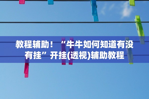 教程辅助！“牛牛如何知道有没有挂	”开挂(透视)辅助教程