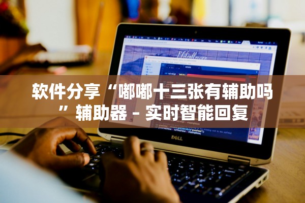 软件分享“嘟嘟十三张有辅助吗”辅助器 – 实时智能回复