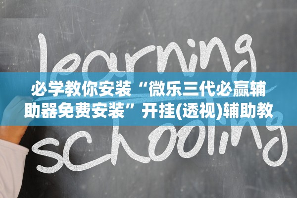必学教你安装“微乐三代必赢辅助器免费安装”开挂(透视)辅助教程
