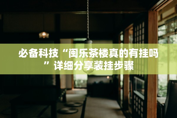 必备科技“闽乐茶楼真的有挂吗	”详细分享装挂步骤