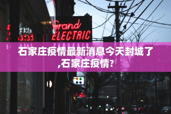石家庄疫情最新消息今天封城了,石家庄疫情?
