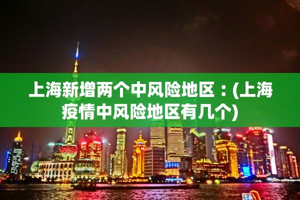 上海新增两个中风险地区︰(上海疫情中风险地区有几个) 上海新增两个中风险地区︰(上海疫情中风险地区有几个)