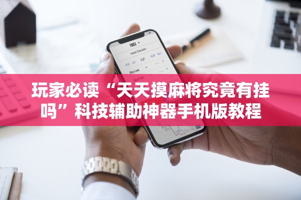 玩家必读“天天摸麻将究竟有挂吗”科技辅助神器手机版教程