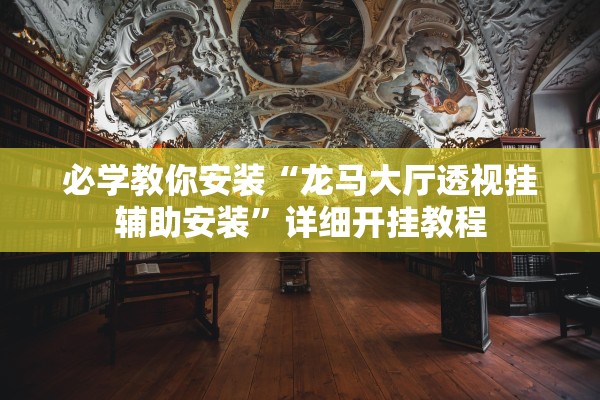 必学教你安装“龙马大厅透视挂辅助安装”详细开挂教程