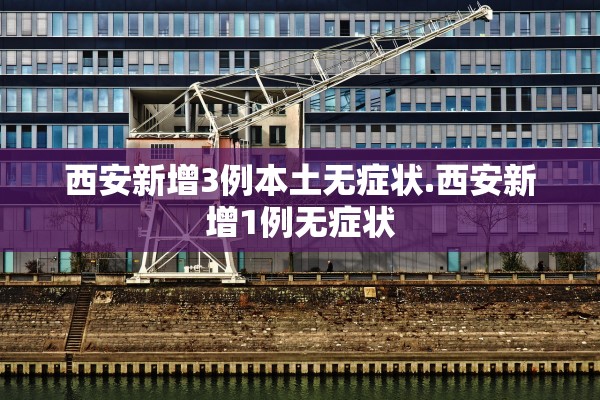西安新增3例本土无症状.西安新增1例无症状