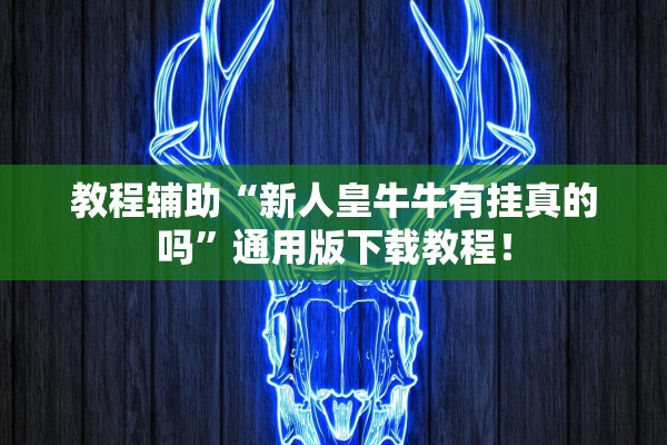 教程辅助“新人皇牛牛有挂真的吗	”通用版下载教程！