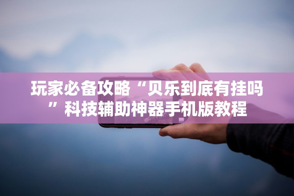 玩家必备攻略“贝乐到底有挂吗”科技辅助神器手机版教程