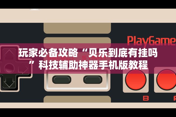 玩家必备攻略“贝乐到底有挂吗	”科技辅助神器手机版教程