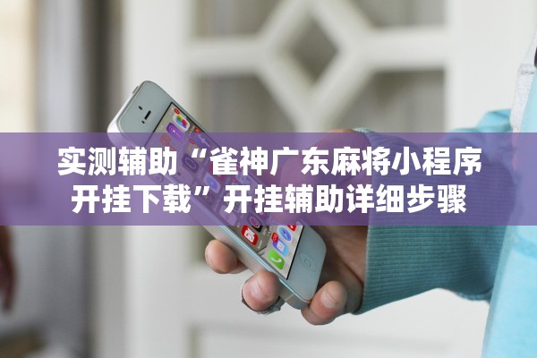 实测辅助“雀神广东麻将小程序开挂下载”开挂辅助详细步骤