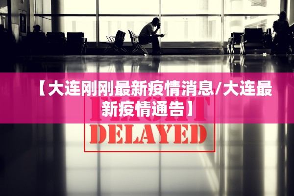 【大连刚刚最新疫情消息/大连最新疫情通告】