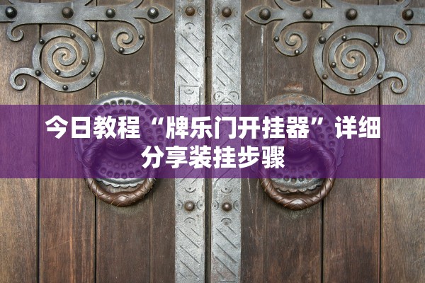 今日教程“牌乐门开挂器”详细分享装挂步骤
