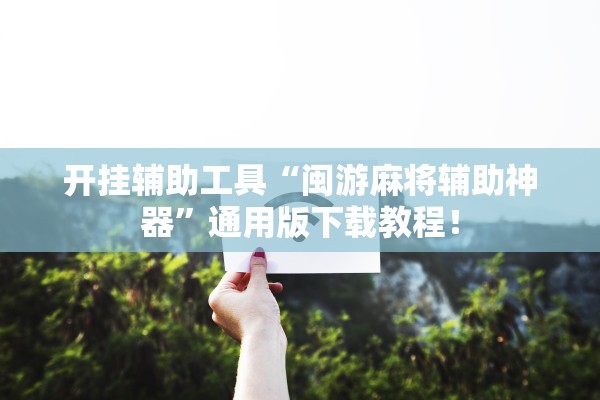 开挂辅助工具“闽游麻将辅助神器”通用版下载教程！