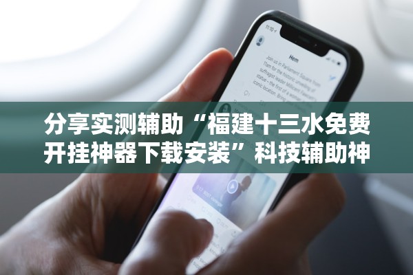 分享实测辅助“福建十三水免费开挂神器下载安装	”科技辅助神器手机版教程