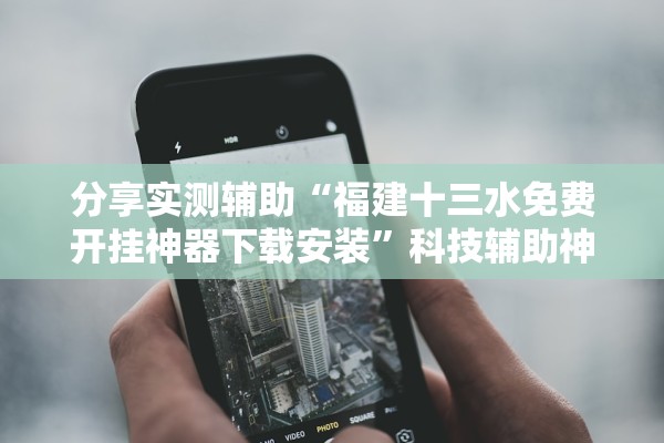 分享实测辅助“福建十三水免费开挂神器下载安装”科技辅助神器手机版教程