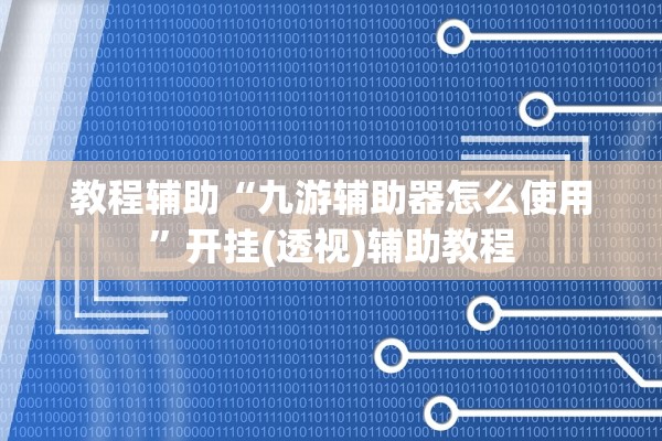 教程辅助“九游辅助器怎么使用	”开挂(透视)辅助教程