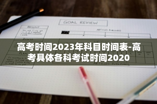 高考时间2023年科目时间表-高考具体各科考试时间2020 高考时间2023年科目时间表-高考具体各科考试时间2020