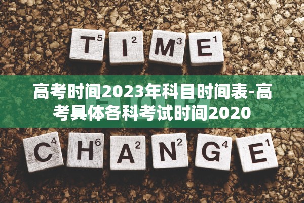 高考时间2023年科目时间表-高考具体各科考试时间2020 高考时间2023年科目时间表-高考具体各科考试时间2020