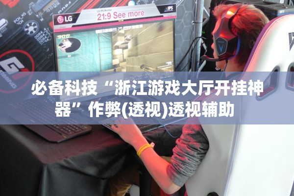 必备科技“浙江游戏大厅开挂神器”作弊(透视)透视辅助 