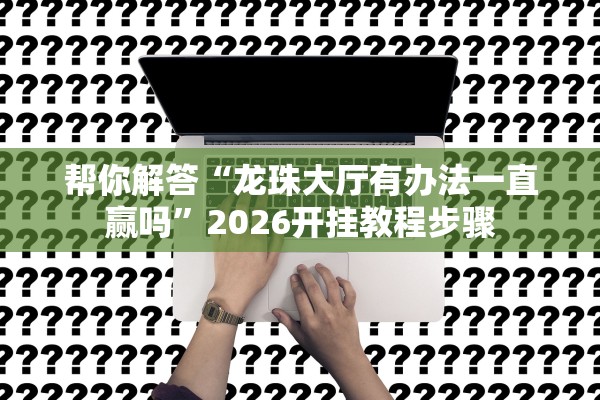 帮你解答“龙珠大厅有办法一直赢吗”2026开挂教程步骤